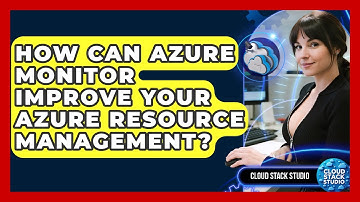 How Can Azure Monitor Improve Your Azure Resource Management? - Cloud Stack Studio