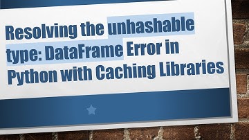 Resolving the unhashable type: DataFrame Error in Python with Caching Libraries