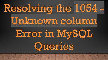 Resolving the 1054 - Unknown column Error in MySQL Queries