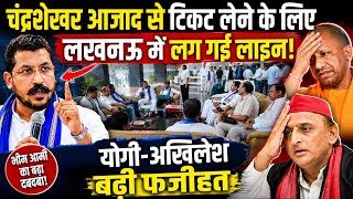 चंद्रशेखर आजाद से टिकट लेने के लिए लखनऊ में लग गई लाइन,योगी-अखिलेश बढ़ी फजीहत ।। 