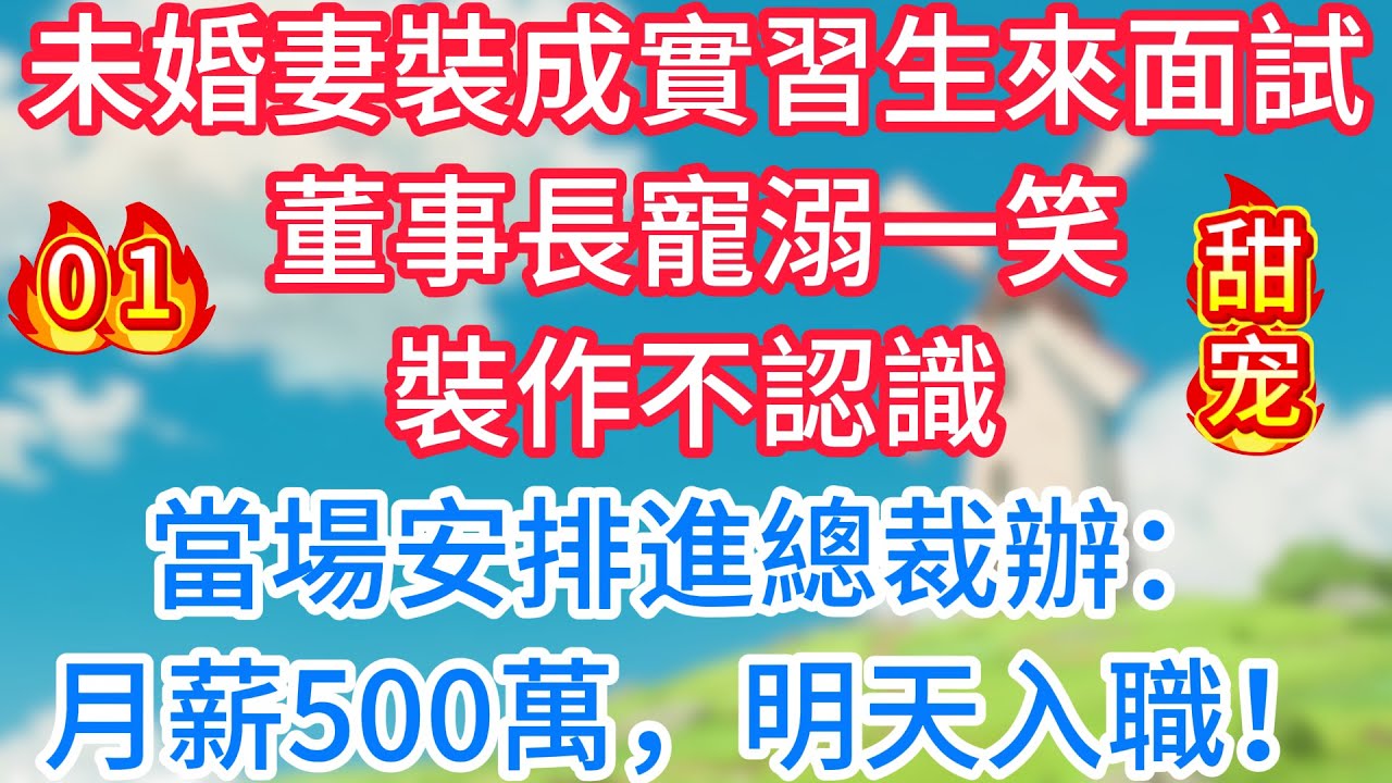 第一集：未婚妻裝成實習生來面試，董事長寵溺一笑，裝作不認識，當場安排進總裁辦：月薪500萬，明天入職！