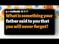 R AskReddit What Is Something Your Father Said To You That You Will Never Forget
