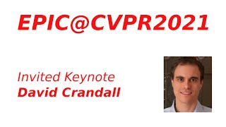 EPIC@CVPR2021 Keynote - David Crandall