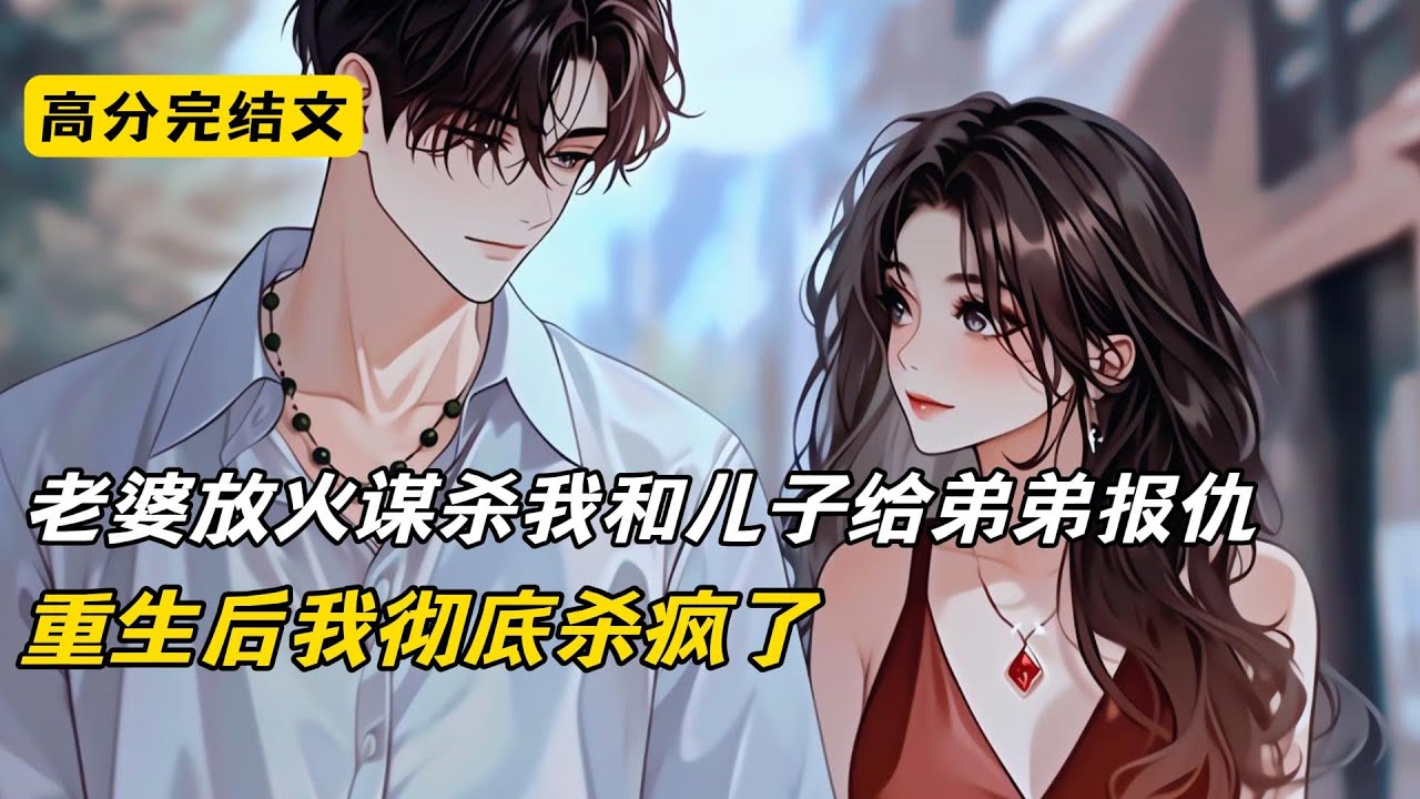 老婆放火谋杀我和儿子给弟弟报仇，重生后我彻底杀疯了#完结文 #二次元#爽文#柳如烟#小说