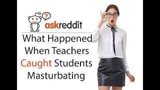 Teachers Share What Happened When They Caught Students Masturbating (AskReddit)