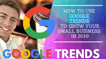 How To Use Google Trends To Grow Your Small Business In 2019