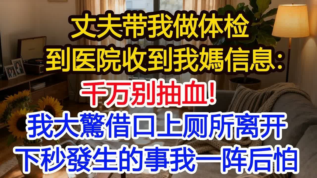 丈夫带我做体检，剛到医院收到我媽的信息：千万别抽血！我大驚借口上厕所离开，下秒發生的事我一阵后怕！