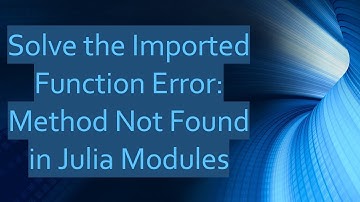 Solve the Imported Function Error: Method Not Found in Julia Modules