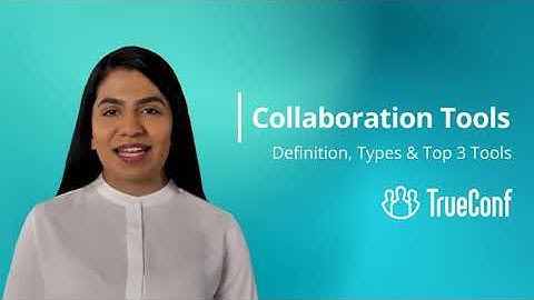 Collaboration Tools: Definition, Types and Top 3 Apps