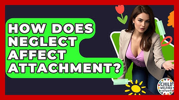 How Does Neglect Affect Attachment? - Child Welfare Network