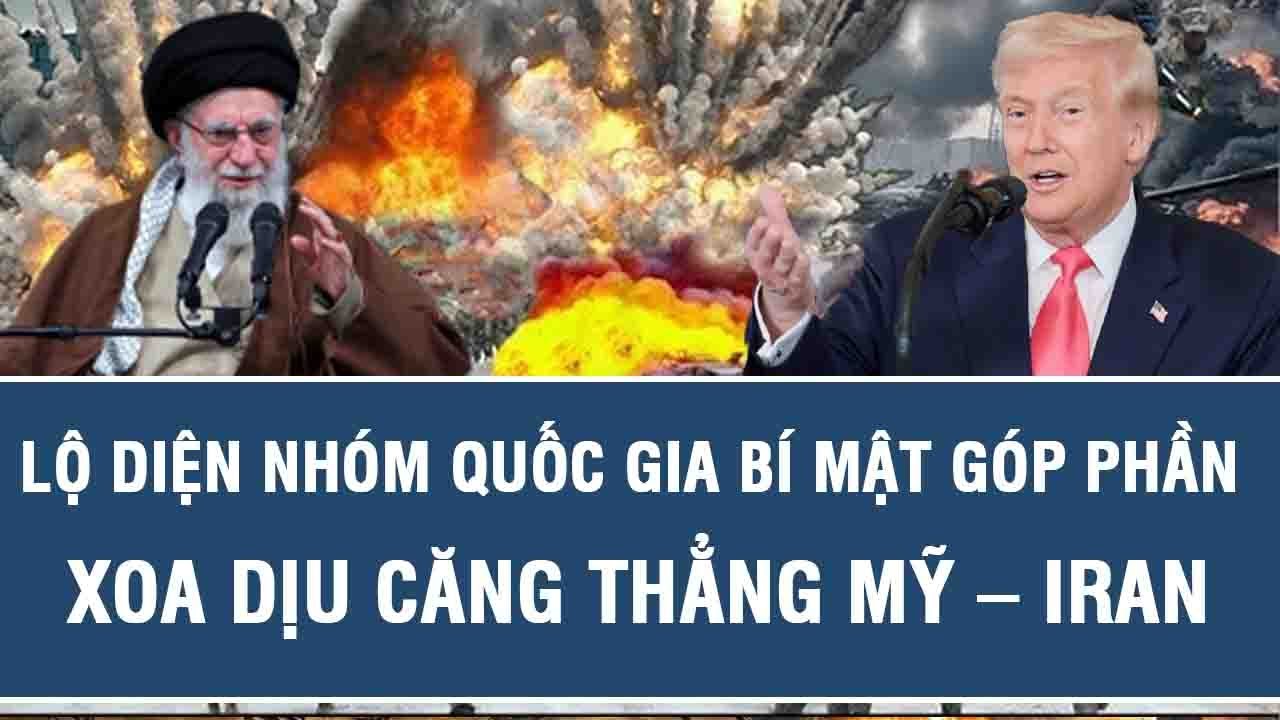 Lộ diện nhóm quốc gia bí mật góp phần xoa dịu căng thẳng Mỹ – Iran