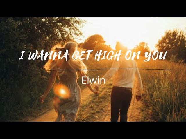I WANNA GET HIGH ON YOU (lyrics) | Elwin class=