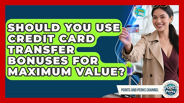 Should You Use Credit Card Transfer Bonuses For Maximum Value? - Points and Perks Channel
