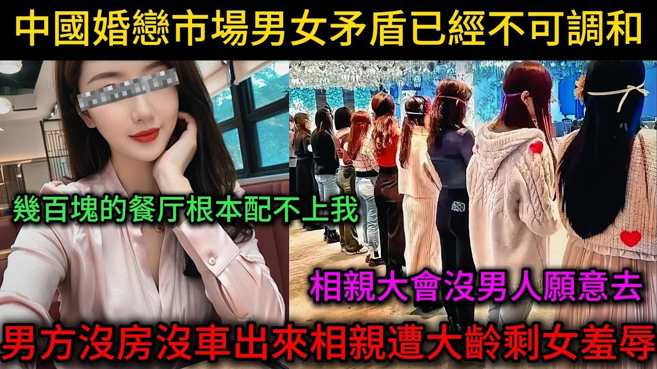 男生沒房沒車出來相親遭大齡剩女羞辱，中國婚戀市場男女矛盾已經不可調和！相親大會沒男人願意去...