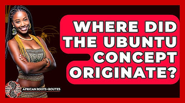 Where Did The Ubuntu Concept Originate? - African Roots And Routes