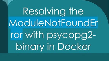 Resolving the ModuleNotFoundError with psycopg2-binary in Docker