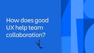 How does good UX help team collaboration? | Unleashing Team Success | Atlassian