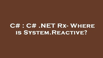 C# : C# .NET Rx- Where is System.Reactive?