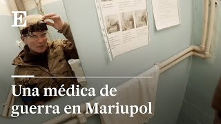 UCRANIA | Una médica de guerra graba su día a día durante el asedio de Mariupol| EL PAÍS