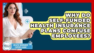 Why Do Self-funded Health Insurance Plans Confuse Employees? - Health Insurance Experts Guide