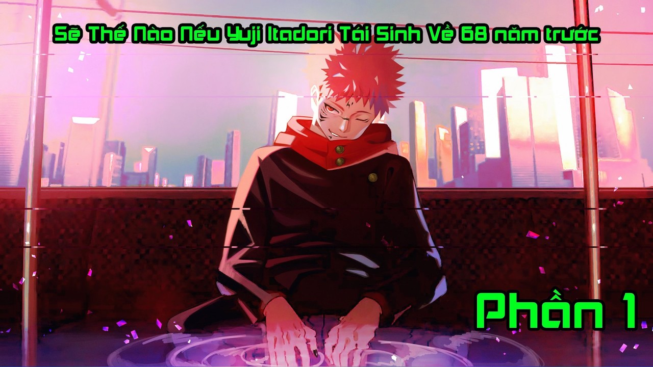 Sẽ Thế Nào Nếu Yuji Itadori Tái Sinh Về 68 năm trước P1