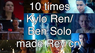 10 times Kylo Ren/Ben Solo made Rey cry (sad, mad and happy tears)