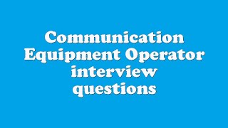 Communication Equipment Operator interview questions
