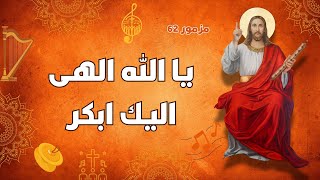 المزامير مرتلة   مزمور    يا الله الهى اليك ابكر - اسمعها