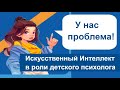 Искусственный интеллект в роли детского психолога. ЦОС входит в нашу жизнь.