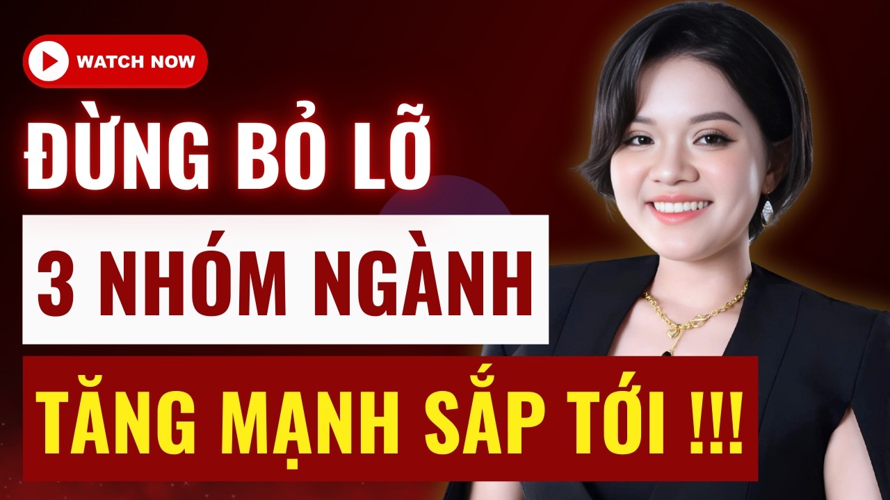 CHÚ Ý: Đừng bỏ lỡ 3 nhóm ngành tăng mạnh sắp tới - Xem ngay!