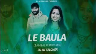 Le Le Le Baula - New Sambalpuri Remix || DJ Sk Talcher || Umakant Barik & Pallavi Nayak