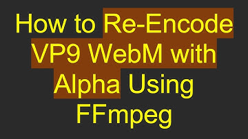 How to Re-Encode VP9 WebM with Alpha Using FFmpeg