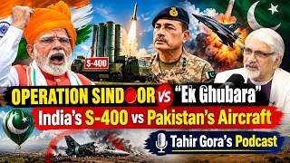 Operation Sindoor vs “Ghubara-e-Haq” | India’s S-400 vs Pakistan’s Aircraft - Tahir Gora's Podcast