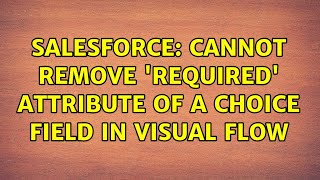 Salesforce: Cannot remove 'Required' attribute of a Choice field in visual flow
