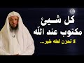 كلام يذيب القــلوب لا تحزن لعله خير كل شئ عند الله مكتوب محاضرة روووعة للشيخ سعد العتيق 