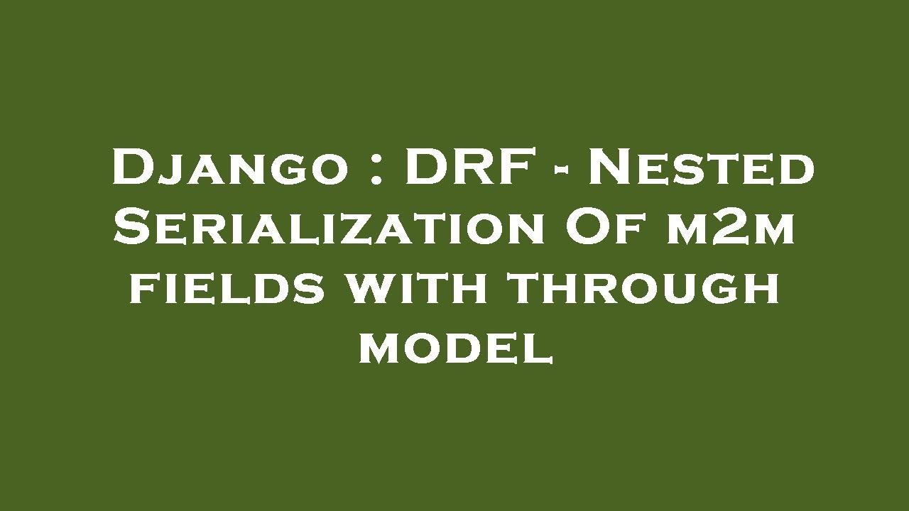 Django : DRF - Nested Serialization Of m2m fields with through model ...
