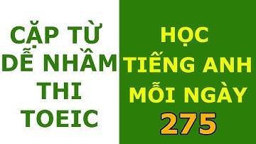 275 - Cặp từ dễ nhầm lẫn trong kỳ thi TOEIC
