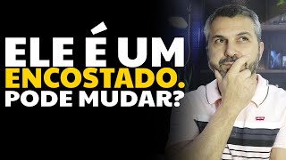 Ele é um encostado. Pode mudar? Ele é um encostado. Pode mudar?