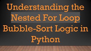Understanding the Nested For Loop Bubble-Sort Logic in Python