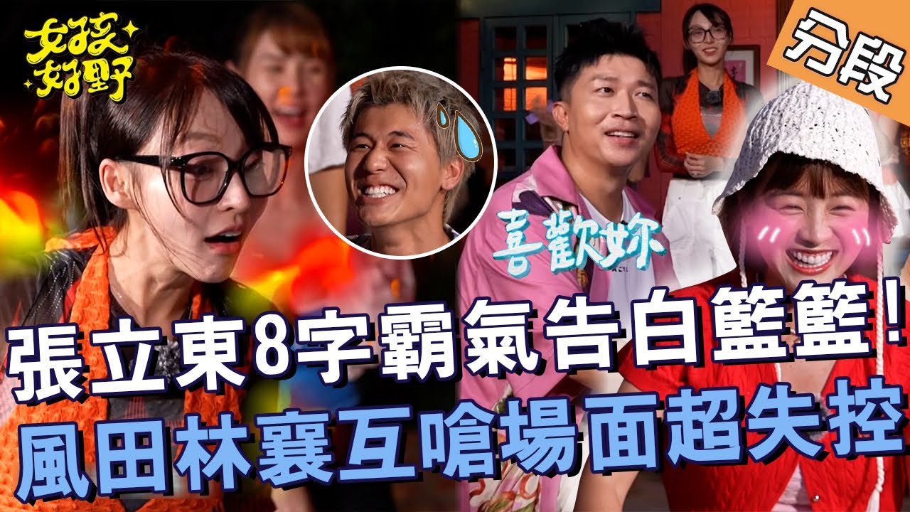 張立東「8字」霸氣告白籃籃！風田林襄互嗆場面超失控？！【#女孩好野】20240810 EP06 Part3｜新竹🌼｜芷霖 短今 慈妹 卞慶華