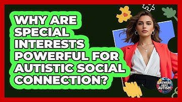 Why Are Special Interests Powerful For Autistic Social Connection? - Answers About Autism