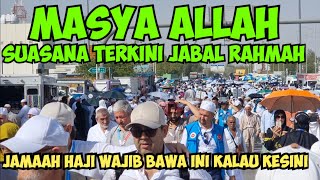 SUASANA JABAL RAHMAH SAAT INI PENUH DENGAN JAMAAH HAJI & JAMAAH HAJI WAJIB BAWA INI