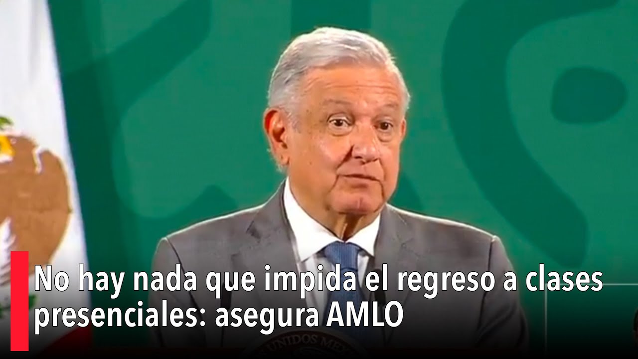 No hay nada que impida el regreso a clases presenciales: asegura AMLO ...