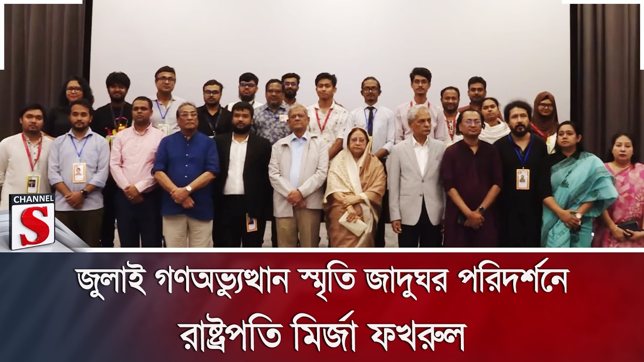 জুলাই গণঅভ্যুত্থান স্মৃতি জাদুঘর পরিদর্শনে রাষ্ট্রপতি মির্জা ফখরুল | Channel S News