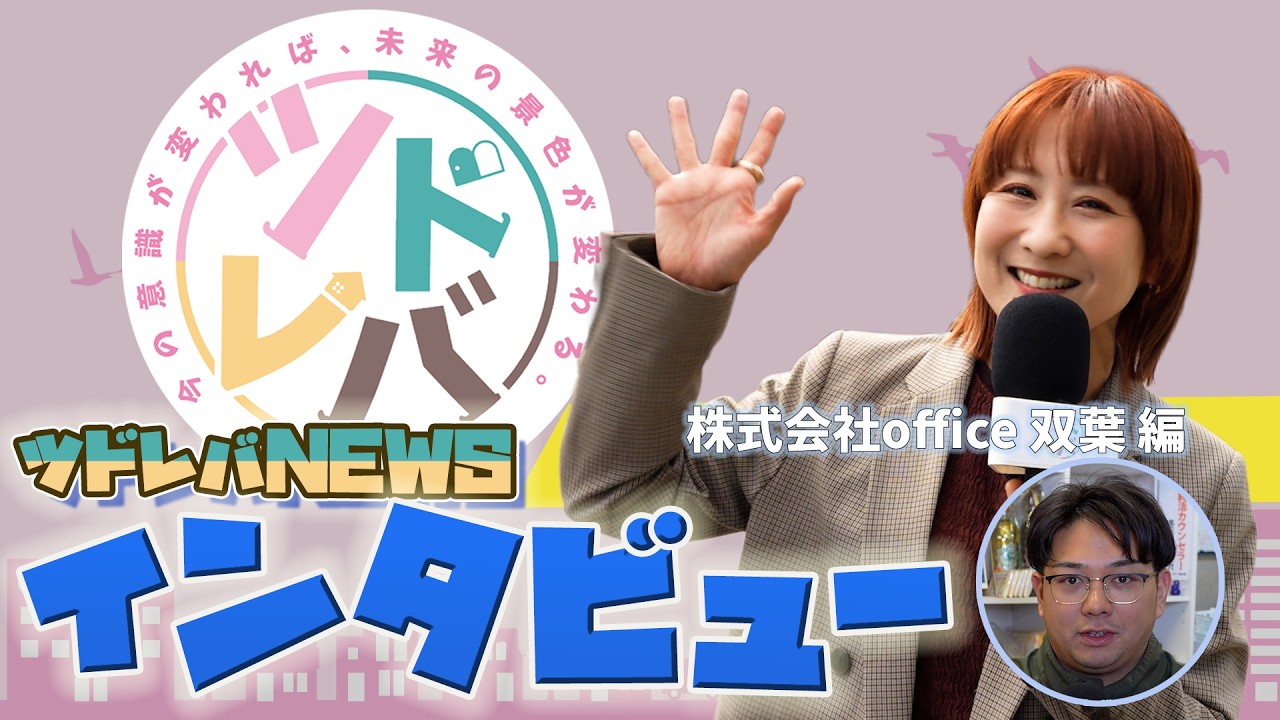 ツドレバニュース レポート編05_株式会社office双葉 編〜今の意識が変われば、未来の景色が変わる。〜