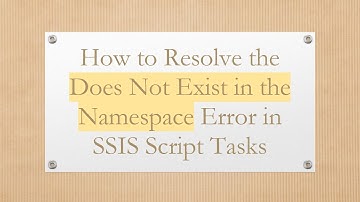 How to Resolve the Does Not Exist in the Namespace Error in SSIS Script Tasks