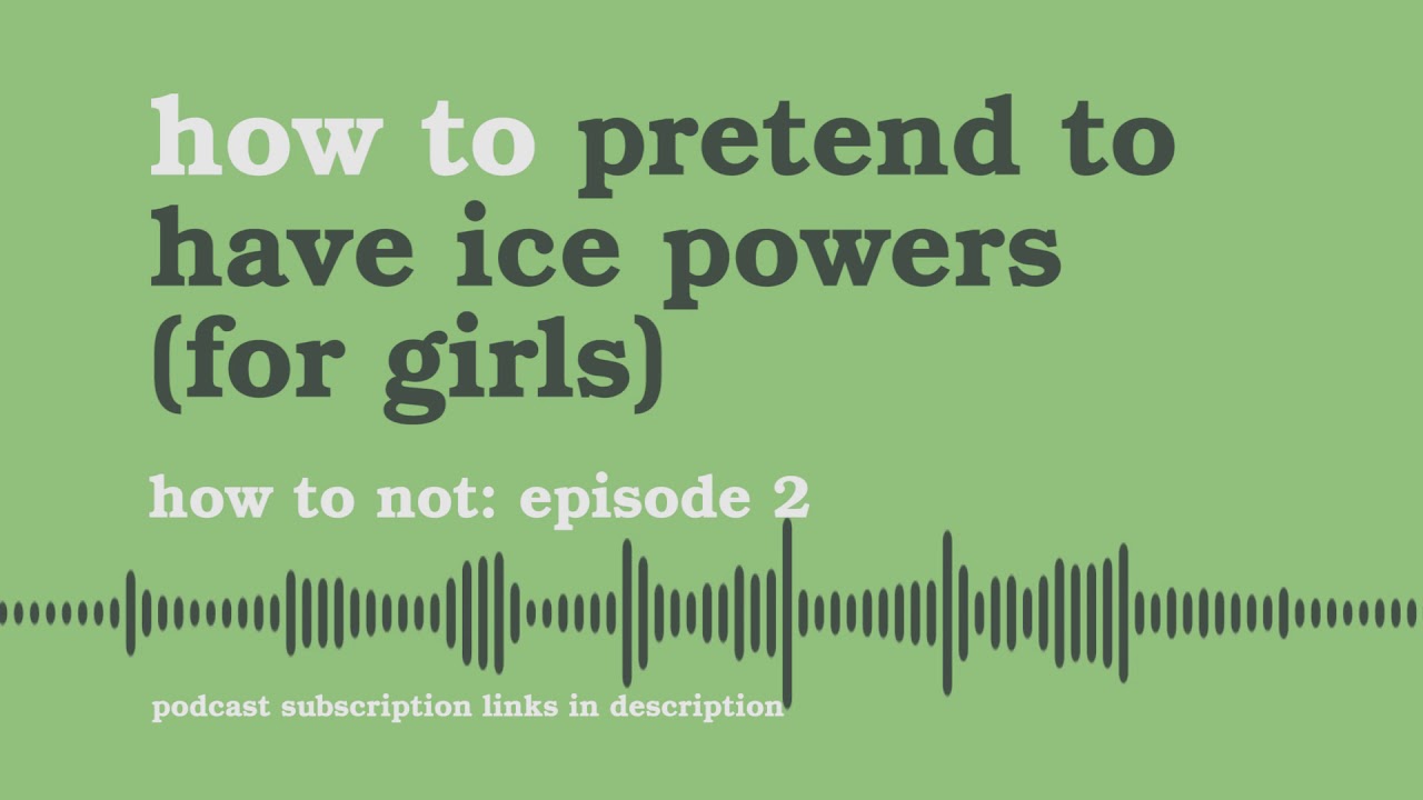 How To Pretend To Have Ice Powers (For Girls) | How To Not - Podcast #2