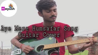 Aye Mere Humsafar Song Guitar Cover|| Instrumental Cover|| Ayush Gupta|| Itz Ayush