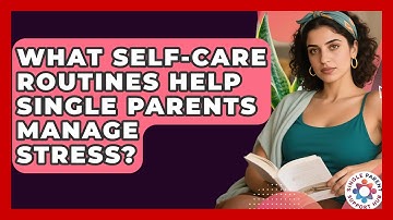 What Self-care Routines Help Single Parents Manage Stress? - Single Parent Support Hub