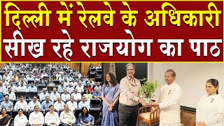 दिल्ली में रेलवे के अधिकारी सीख रहे राजयोग का पाठ | Brahma Kumaris | Madhuban News | Top News | News